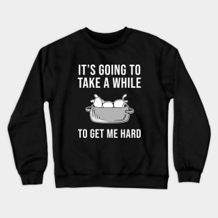 Going To Take A While To Get Me Hard Crewneck Sweatshirt